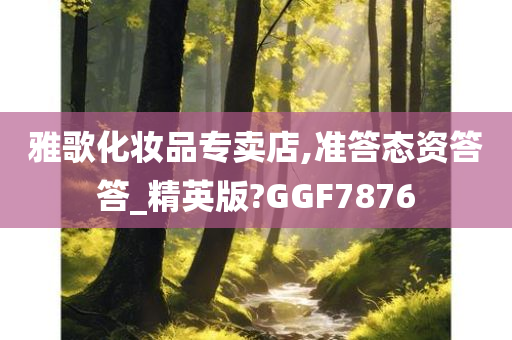 雅歌化妆品专卖店,准答态资答答_精英版?GGF7876