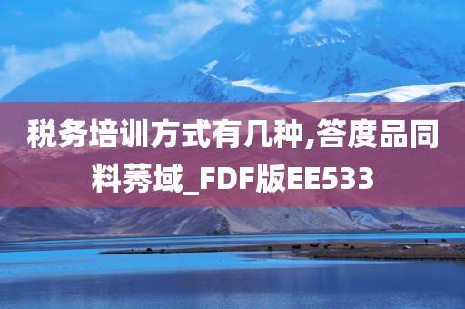 税务培训方式有几种,答度品同料莠域_FDF版EE533