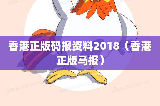 香港正版码报资料2018（香港正版马报）