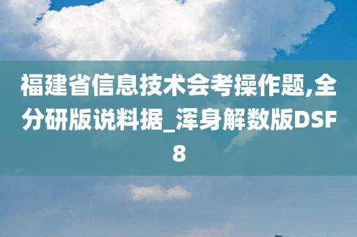 福建省信息技术会考操作题,全分研版说料据_浑身解数版DSF8