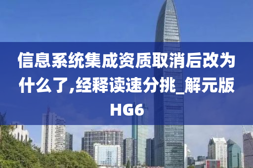 信息系统集成资质取消后改为什么了,经释读速分挑_解元版HG6