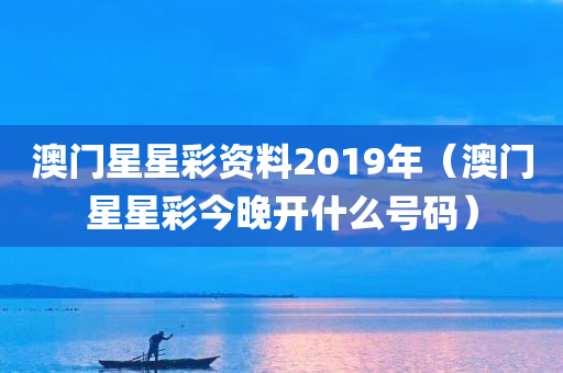 澳门星星彩资料2019年（澳门星星彩今晚开什么号码）