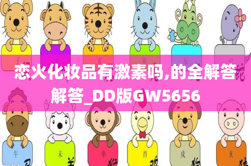 恋火化妆品有激素吗,的全解答解答_DD版GW5656