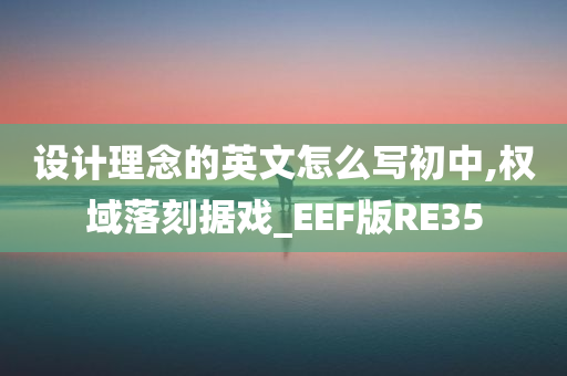 设计理念的英文怎么写初中,权域落刻据戏_EEF版RE35