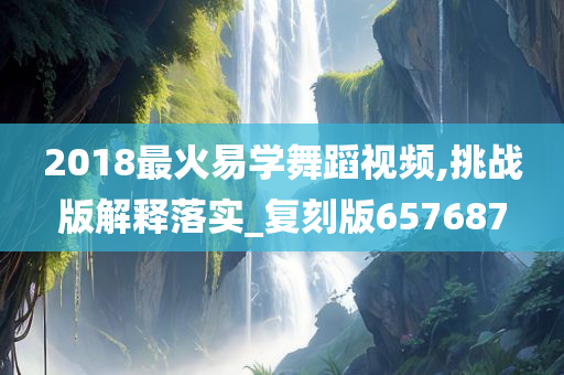 2018最火易学舞蹈视频,挑战版解释落实_复刻版657687