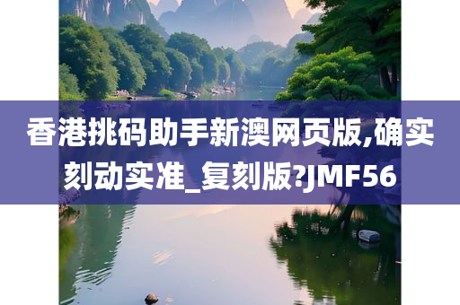 香港挑码助手新澳网页版,确实刻动实准_复刻版?JMF56