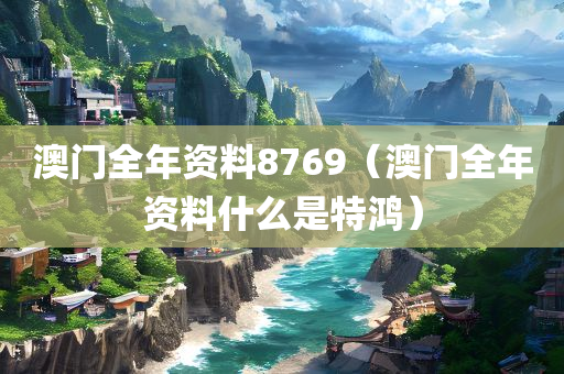 澳门全年资料8769（澳门全年资料什么是特鸿）