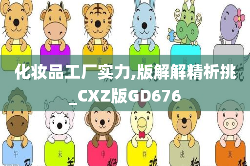 化妆品工厂实力,版解解精析挑_CXZ版GD676