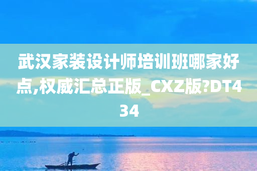 武汉家装设计师培训班哪家好点,权威汇总正版_CXZ版?DT434