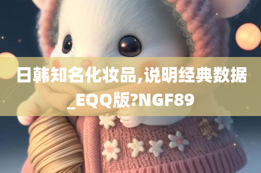 日韩知名化妆品,说明经典数据_EQQ版?NGF89