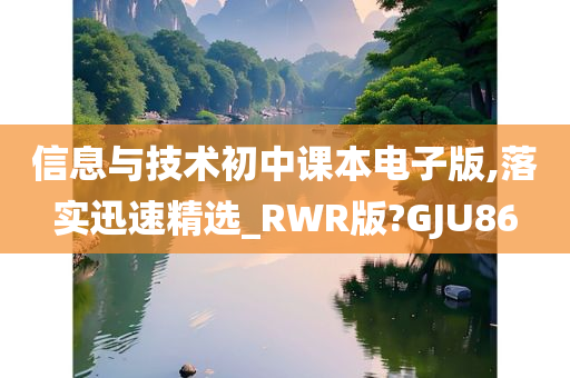 信息与技术初中课本电子版,落实迅速精选_RWR版?GJU86