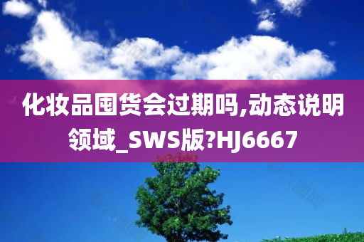 化妆品囤货会过期吗,动态说明领域_SWS版?HJ6667