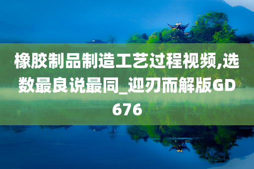 橡胶制品制造工艺过程视频,选数最良说最同_迎刃而解版GD676