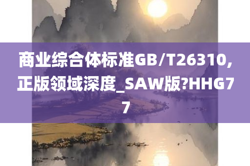 商业综合体标准GB/T26310,正版领域深度_SAW版?HHG77