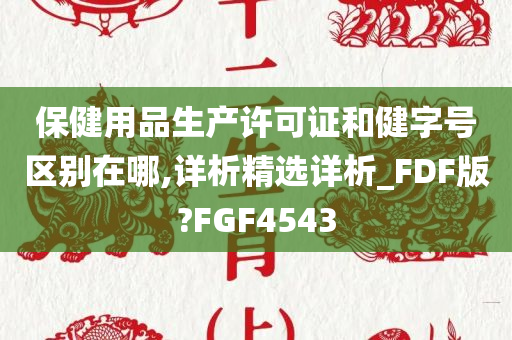 保健用品生产许可证和健字号区别在哪,详析精选详析_FDF版?FGF4543