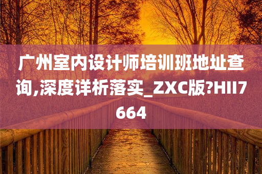 广州室内设计师培训班地址查询,深度详析落实_ZXC版?HII7664