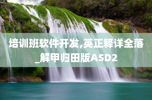 培训班软件开发,英正释详全落_解甲归田版ASD2