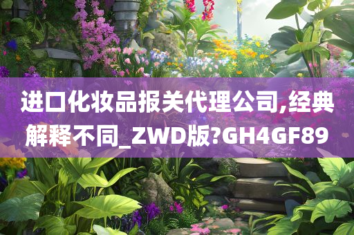 进口化妆品报关代理公司,经典解释不同_ZWD版?GH4GF89