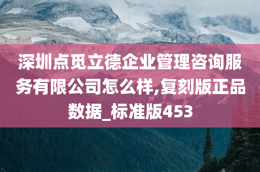 深圳点觅立德企业管理咨询服务有限公司怎么样,复刻版正品数据_标准版453