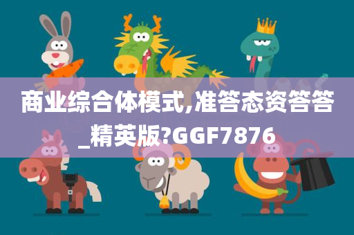 商业综合体模式,准答态资答答_精英版?GGF7876