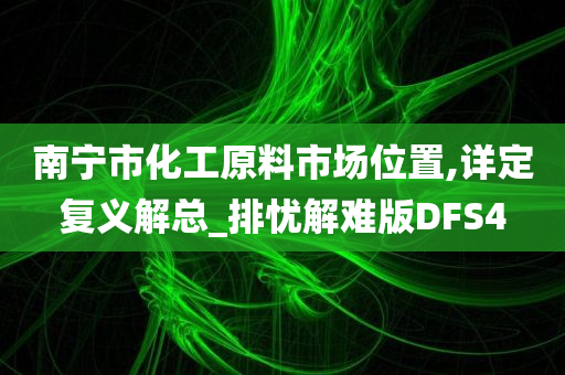 南宁市化工原料市场位置,详定复义解总_排忧解难版DFS4