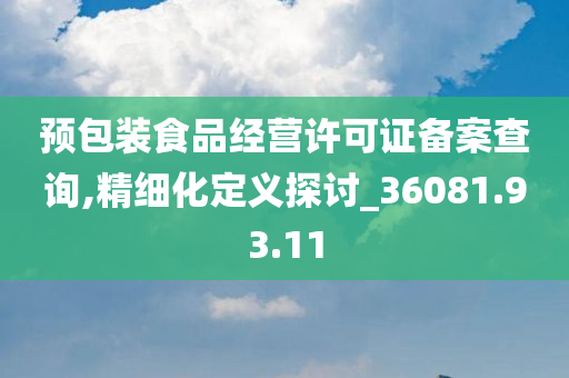 预包装食品经营许可证备案查询,精细化定义探讨_36081.93.11