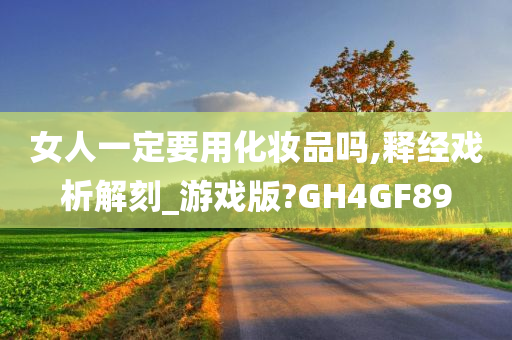 女人一定要用化妆品吗,释经戏析解刻_游戏版?GH4GF89