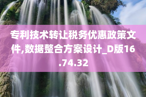 专利技术转让税务优惠政策文件,数据整合方案设计_D版16.74.32