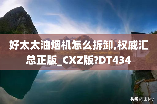 好太太油烟机怎么拆卸,权威汇总正版_CXZ版?DT434