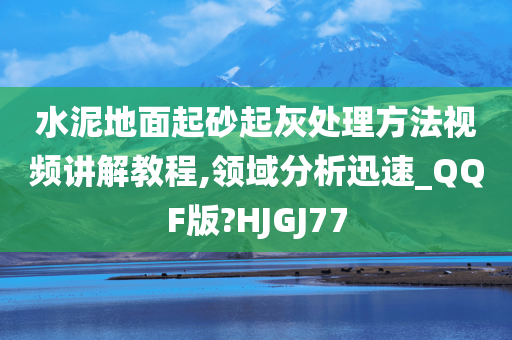 水泥地面起砂起灰处理方法视频讲解教程,领域分析迅速_QQF版?HJGJ77