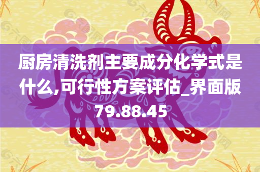 厨房清洗剂主要成分化学式是什么,可行性方案评估_界面版79.88.45