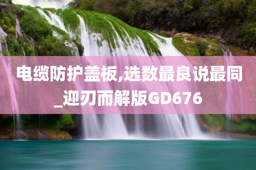 电缆防护盖板,选数最良说最同_迎刃而解版GD676