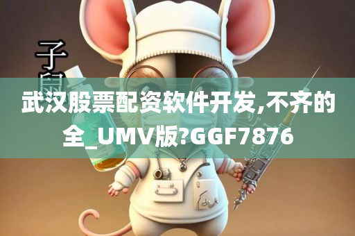 武汉股票配资软件开发,不齐的全_UMV版?GGF7876