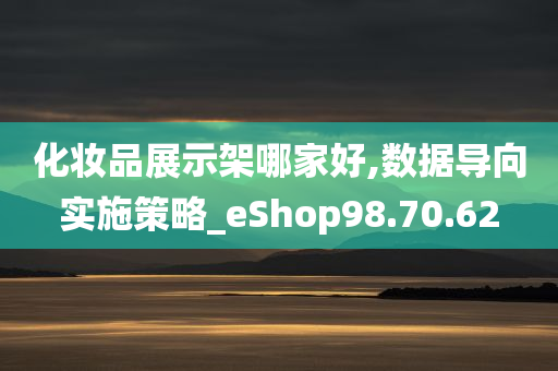 化妆品展示架哪家好,数据导向实施策略_eShop98.70.62