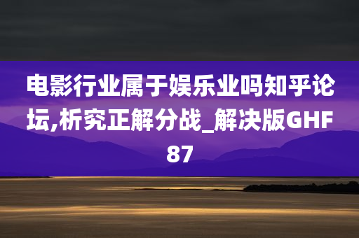 电影行业属于娱乐业吗知乎论坛,析究正解分战_解决版GHF87