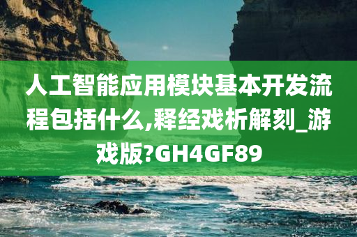 人工智能应用模块基本开发流程包括什么,释经戏析解刻_游戏版?GH4GF89