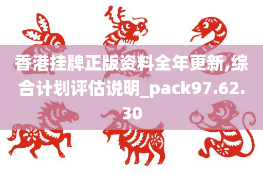 香港挂牌正版资料全年更新,综合计划评估说明_pack97.62.30