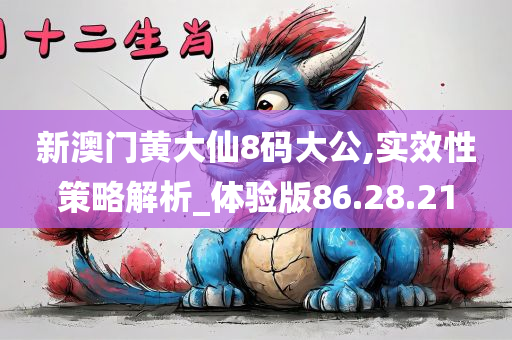 新澳门黄大仙8码大公,实效性策略解析_体验版86.28.21