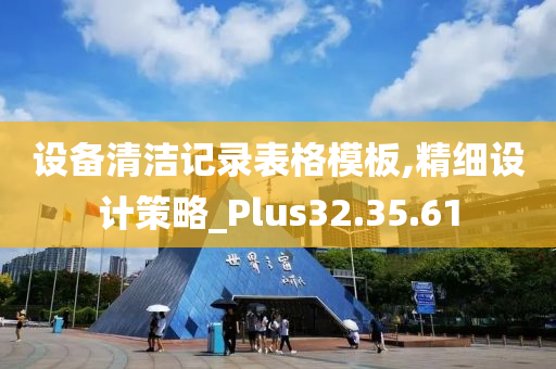 设备清洁记录表格模板,精细设计策略_Plus32.35.61