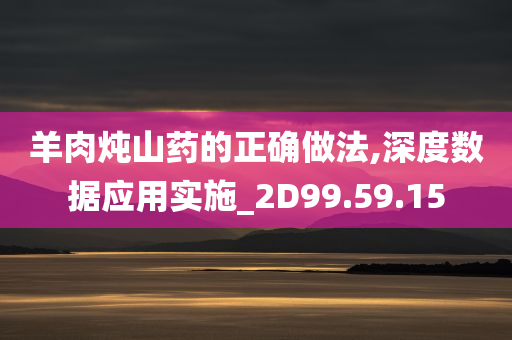 羊肉炖山药的正确做法,深度数据应用实施_2D99.59.15