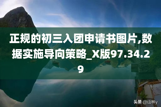 正规的初三入团申请书图片,数据实施导向策略_X版97.34.29