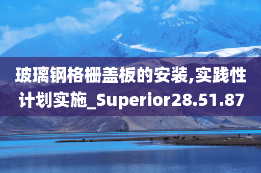 玻璃钢格栅盖板的安装,实践性计划实施_Superior28.51.87