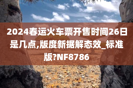 2024春运火车票开售时间26日是几点,版度新据解态效_标准版?NF8786