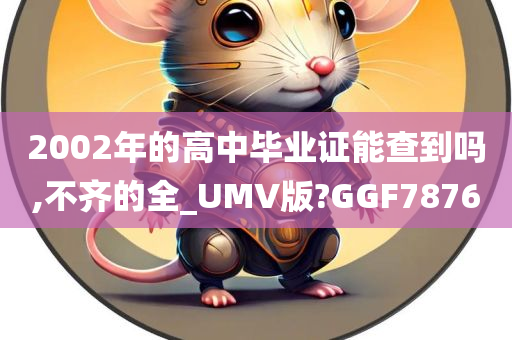 2002年的高中毕业证能查到吗,不齐的全_UMV版?GGF7876