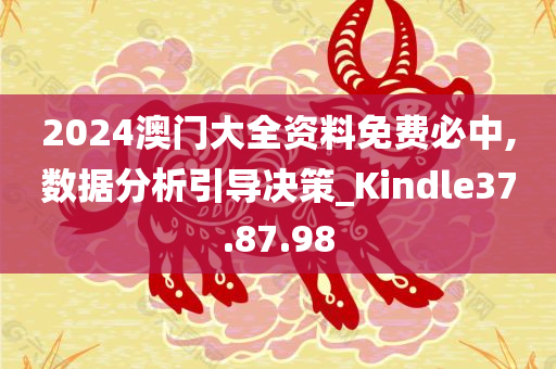 2024澳门大全资料免费必中,数据分析引导决策_Kindle37.87.98