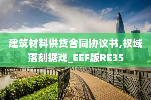 建筑材料供货合同协议书,权域落刻据戏_EEF版RE35