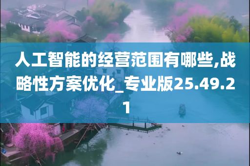 人工智能的经营范围有哪些,战略性方案优化_专业版25.49.21