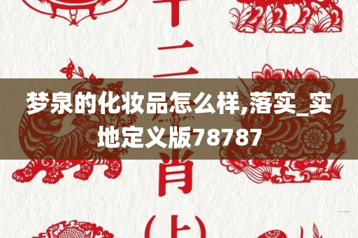 梦泉的化妆品怎么样,落实_实地定义版78787