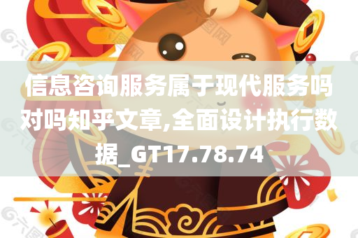 信息咨询服务属于现代服务吗对吗知乎文章,全面设计执行数据_GT17.78.74