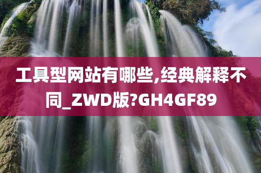 工具型网站有哪些,经典解释不同_ZWD版?GH4GF89